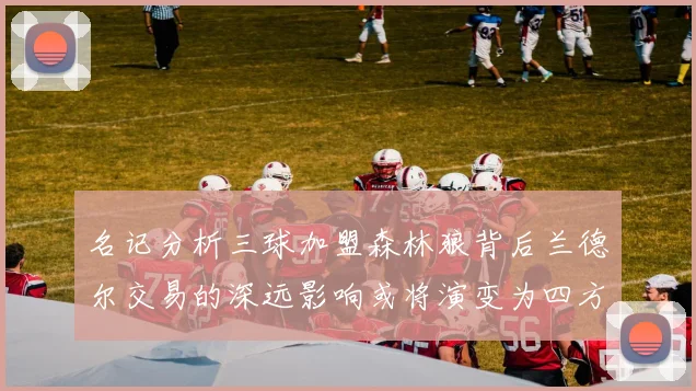 名记分析三球加盟森林狼背后兰德尔交易的深远影响或将演变为四方交易