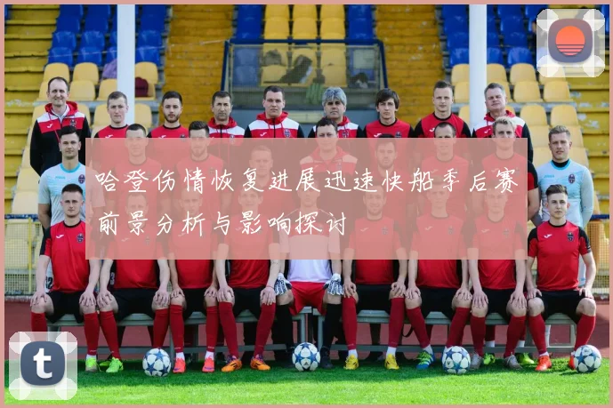 哈登伤情恢复进展迅速快船季后赛前景分析与影响探讨