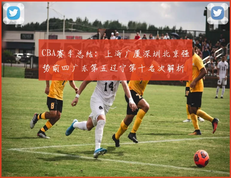 CBA赛季总结：上海广厦深圳北京强势前四广东第五辽宁第十名次解析
