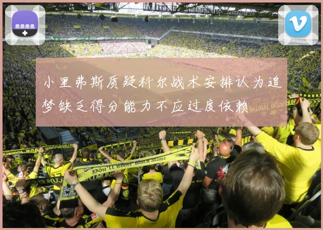 小里弗斯质疑科尔战术安排认为追梦缺乏得分能力不应过度依赖