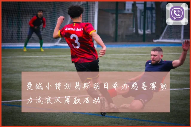 曼城小将刘易斯明日举办慈善赛助力流浪汉筹款活动