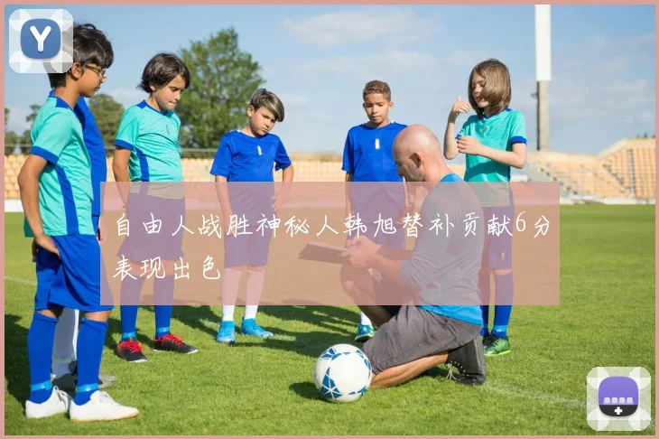 自由人战胜神秘人韩旭替补贡献6分表现出色