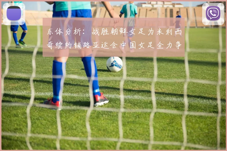 东体分析：战胜朝鲜女足为米利西奇续约铺路亚运会中国女足全力争金