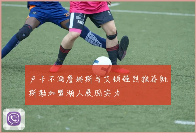 卢卡不满詹姆斯与艾顿强烈推荐凯斯勒加盟湖人展现实力