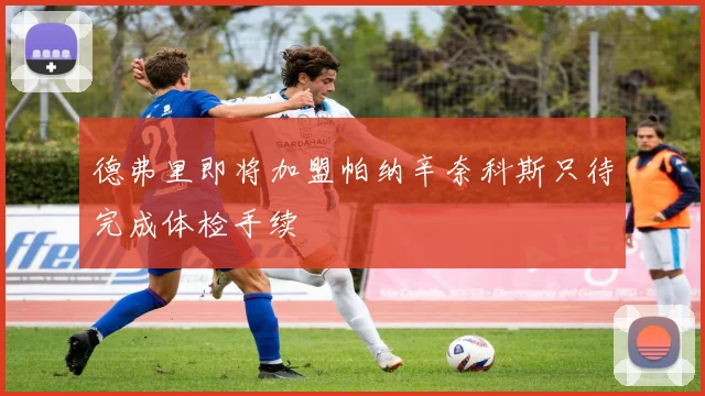 德弗里即将加盟帕纳辛奈科斯只待完成体检手续