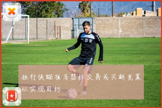 独行侠瞄准马瑟林交易或买断克莱以实现目标