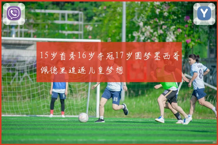15岁首秀16岁夺冠17岁圆梦墨西哥佩德里追逐儿皇梦想